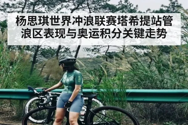 杨思琪世界冲浪联赛塔希提站管浪区表现与奥运积分关键走势