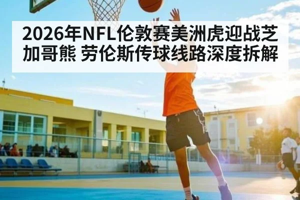 2026年NFL伦敦赛美洲虎迎战芝加哥熊 劳伦斯传球线路深度拆解
